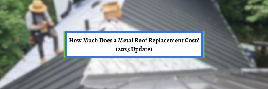 How Much Does a Metal Roof Replacement Cost? (2025 Update)