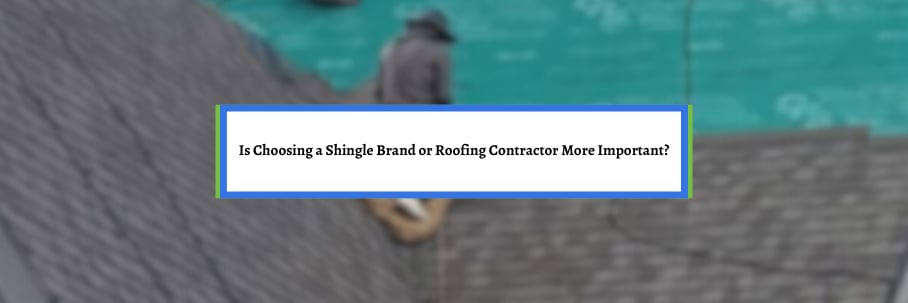 Is Choosing a Shingle Brand or Roofing Contractor More Important?