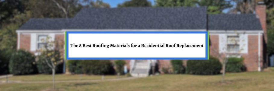 The 8 Best Roofing Materials for a Residential Roof Replacement