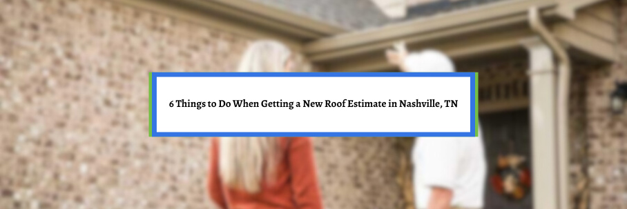 6 Things to Do When Getting a New Roof Estimate in Nashville, TN