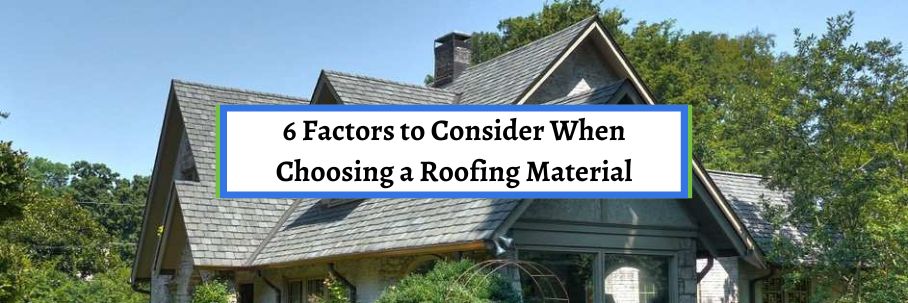 6 Factors to Consider When Choosing a Roofing Material