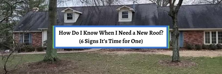 How Do I Know When I Need a New Roof? (6 Signs It’s Time for One)