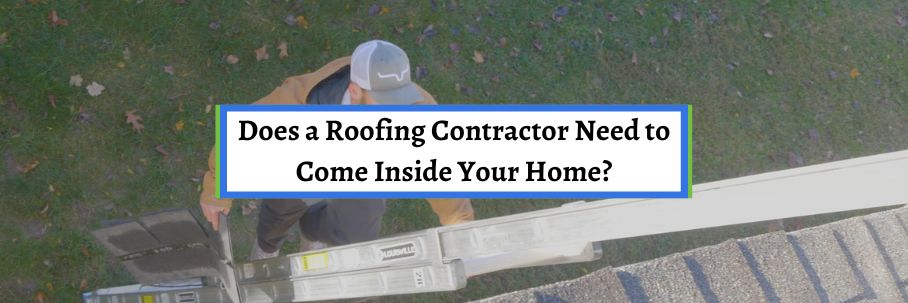 Does a Roofing Contractor Need to Come Inside Your Home?