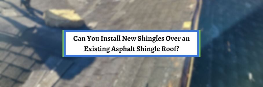 Can You Install New Shingles Over an Existing Asphalt Shingle Roof?