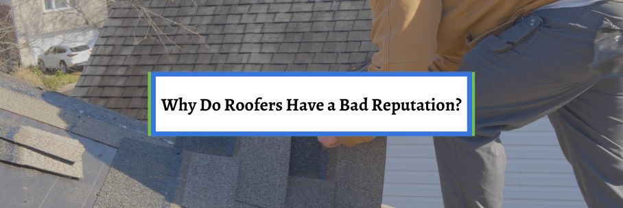 Why Do Roofers Have a Bad Reputation?