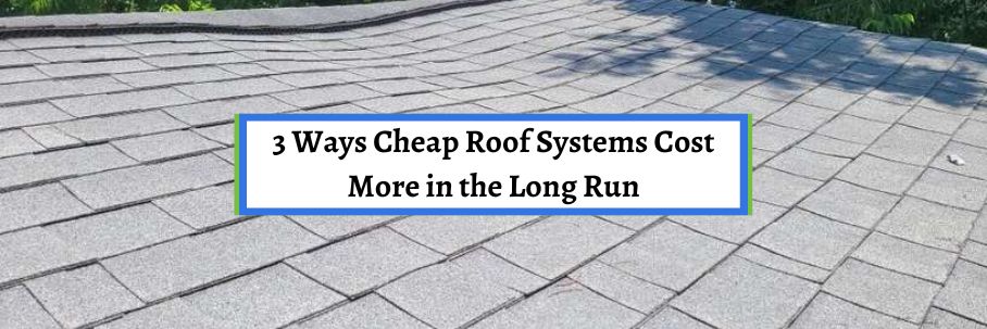 3 Ways Cheap Roof Systems Cost More in the Long Run