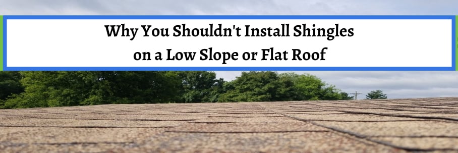 Why You Shouldn't Install Shingles on a Low Slope or Flat Roof