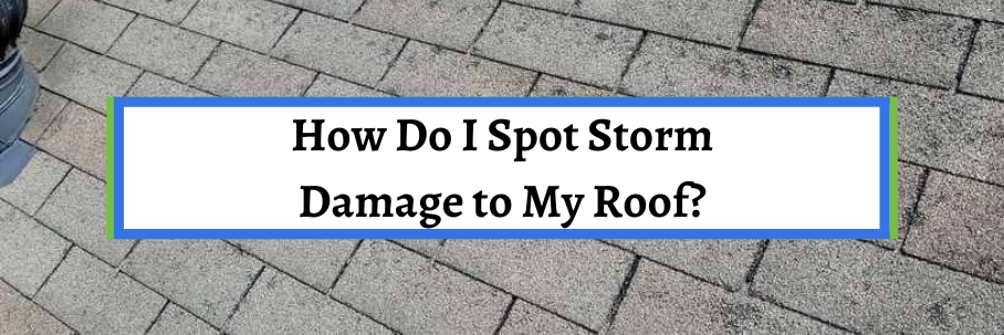 How Do I Spot Storm Damage to My Roof?