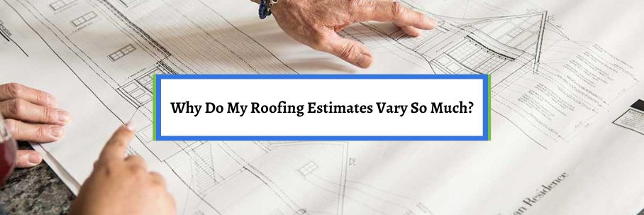 Why Do My Roofing Estimates Vary So Much?