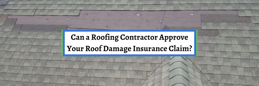 Can a Roofing Contractor Approve Your Roof Damage Insurance Claim?