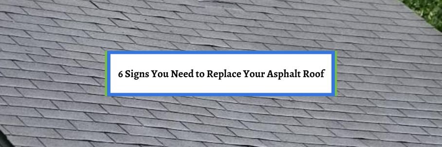 6 Signs You Need to Replace Your Asphalt Roof