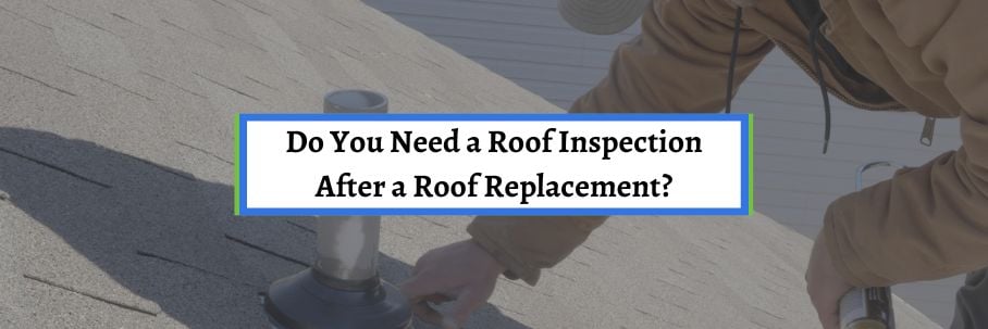 Do You Need a Roof Inspection After a Roof Replacement?