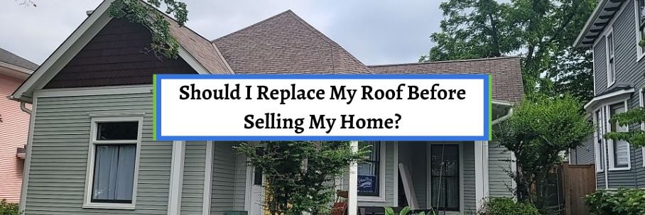 Should I Replace My Roof Before Selling My Home?