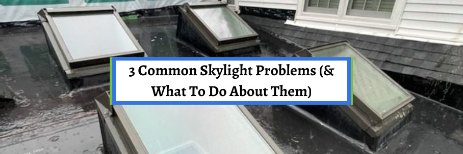 3 Common Skylight Problems (& What To Do About Them)