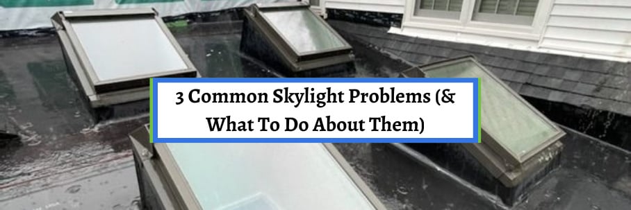 3 Common Skylight Problems (What To Do About Them)