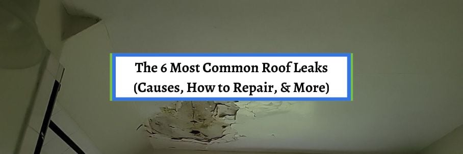 The 6 Most Common Roof Leaks (Causes, How to Repair, and More)