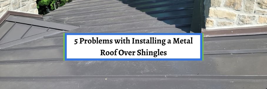 5 Problems With Installing a Metal Roof Over Shingles