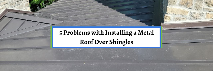 5 Problems With Installing a Metal Roof Over Shingles