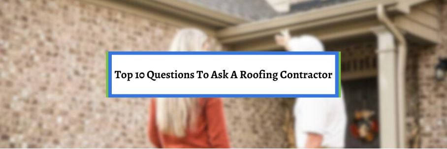 Top 10 Questions To Ask A Roofing Contractor