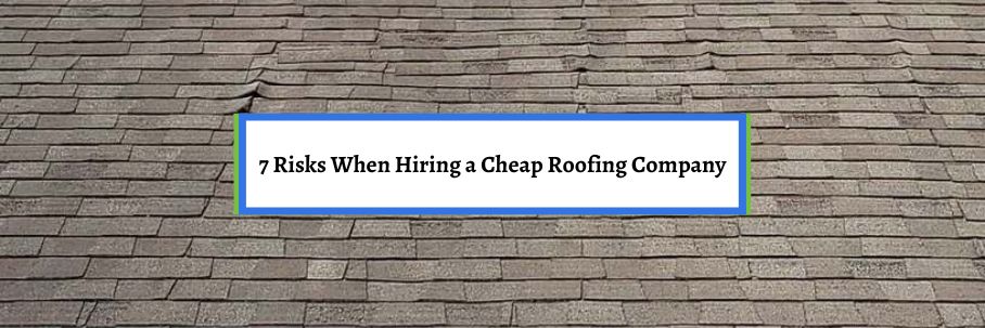 7 Risks When Hiring a Cheap Roofing Company