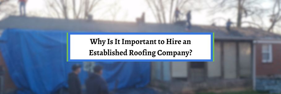 Why Is It Important to Hire an Established Roofing Company?