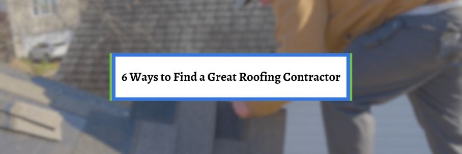 6 Ways to Find a Great Roofing Contractor