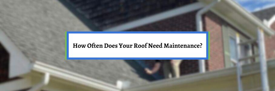How Often Does Your Roof Need Maintenance?