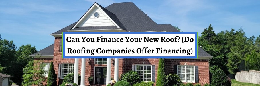 Can You Finance Your New Roof? (Do Roofing Companies Offer Financing)