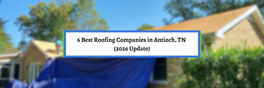 6 Best Roofing Companies in Antioch, TN (2026 Update)