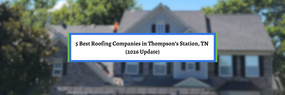 5 Best Roofing Companies in Thompson’s Station, TN (2026 Update)