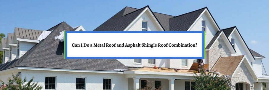 Can I Do a Metal Roof and Asphalt Shingle Roof Combination?