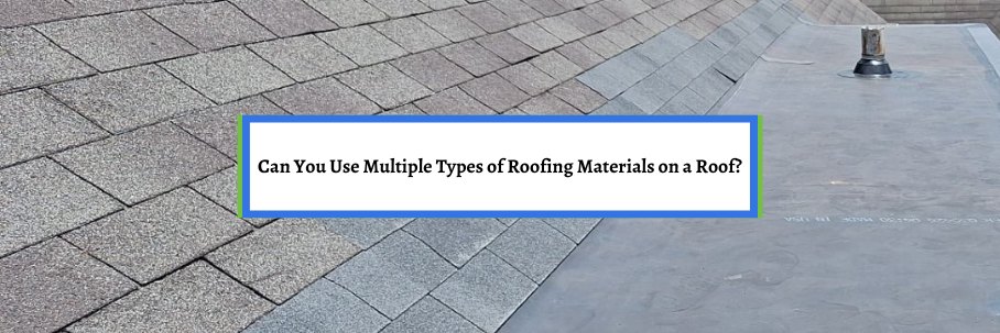 Can You Use Multiple Types of Roofing Materials on a Roof?