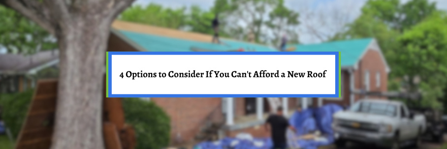 4 Options to Consider If You Can't Afford a New Roof