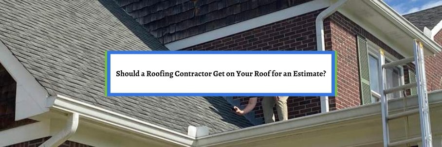 Should a Roofing Contractor Get on Your Roof for an Estimate?