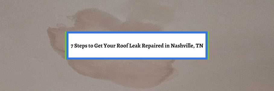7 Steps to Get Your Roof Leak Repaired in Nashville, TN