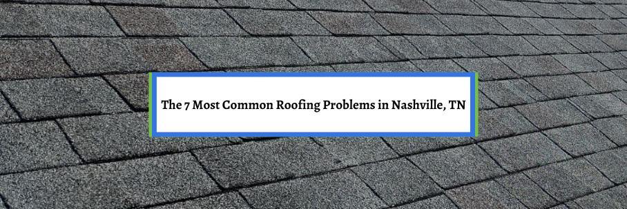 The 7 Most Common Roofing Problems in Nashville, TN
