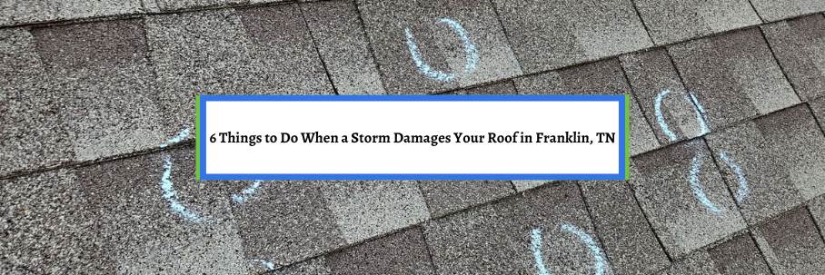 6 Things to Do When a Storm Damages Your Roof in Franklin, TN