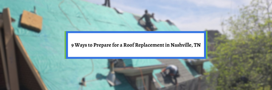 9 Ways to Prepare for a Roof Replacement in Nashville, TN