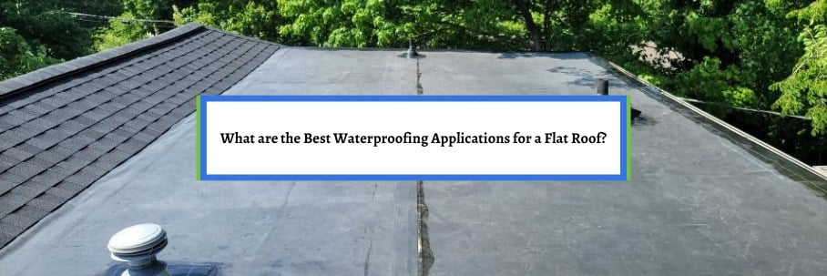 What are the Best Waterproofing Applications for a Flat Roof?