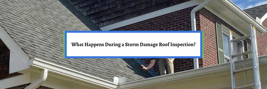 What Happens During a Storm Damage Roof Inspection?