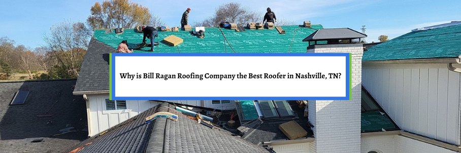 Why is Bill Ragan Roofing Company the Best Roofer in Nashville, TN?